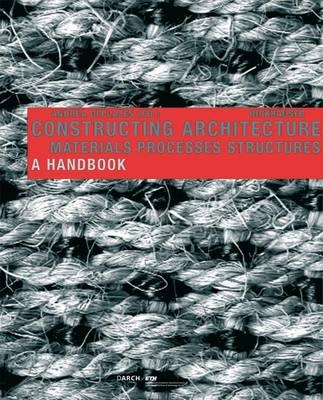 Constructing architecture : materials, processes, structures : a handbook; Andrea Deplazes, Technische Hochschule (Zürich). Departement Architektur.; 2005