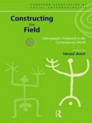 Constructing the field : ethnographic fieldwork in the contemporary world; Vered Amit, European Association of Social Anthropologists; 2000