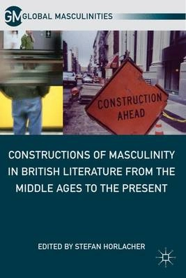Constructions of masculinity in British literature from the Middle Ages to the present; Stefan Horlacher; 2011