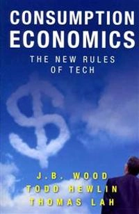 Consumption economics [electronic resource] : the new rules of tech; Todd Hewlin, J B Wood, Thomas Lah; 2011