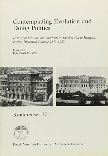 Contemplating Evolution and Doing Politics : Historical Scholars and Students in Sweden and in Hungary Facing Historical Change 1840-1920