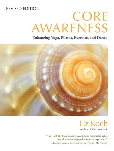 Core awareness : enhancing yoga, pilates, exercise, and dance; Liz Koch; 2012