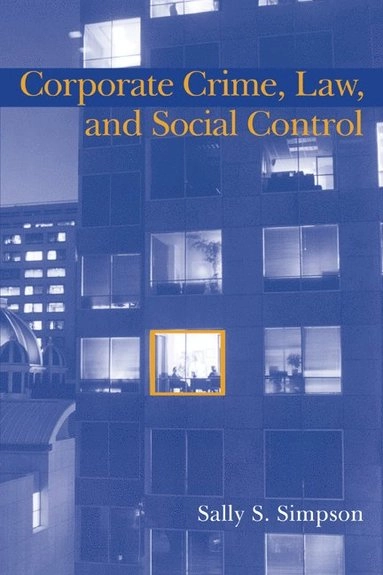 Corporate crime, law, and social control; Sally S. Simpson; 2002