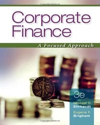 Corporate Finance: A Focused Approach; Michael Ehrhardt, Eugene Brigham; 2008