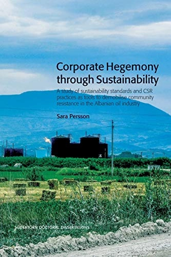 Corporate Hegemony through Sustainability : A Study of Sustainability Standards and CSR Practices as Tools to Demobilise Community Resistance in the Albanian Oil Industry