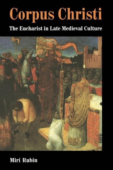 Corpus Christi : Eucharist in Late Medieval Culture; Miri Rubin; 1992