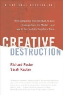 Creative Destruction: Why Companies that are Built to Last Underperform the Market, and how to Successfully Transform Them; Richard N. Foster, Sarah Kaplan; 2001