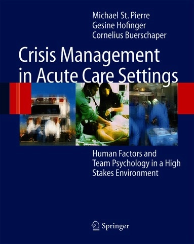 Crisis Management in Acute Care Settings; Michael St Pierre, Gesine Hofinger, Cornelius Buerschaper, Michael St Pierre, Michael St Pierre; 2010