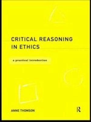 Critical reasoning in ethics : a practical introduction; Anne Thomson; 1999