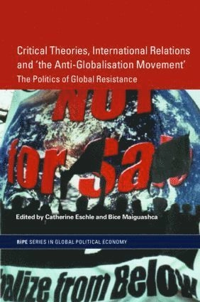 Critical theories, international relations and "the anti-globalisation movement" : the politics of global resistance; Catherine Eschle, Bice Maiguashca; 2005