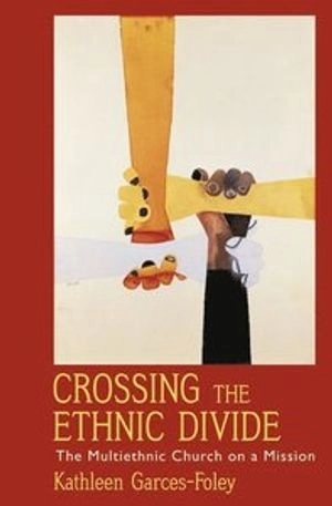 Crossing the Ethnic Divide: The Multiethnic Church on a Mission (American Academy of Religion academy series) [Elektronisk resurs]; Kathleen Garces-Foley; 2011