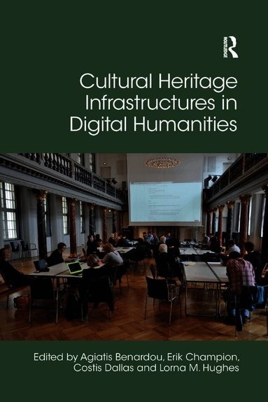 Cultural Heritage Infrastructures in Digital Humanities; Agiatis Benardou, Erik Champion, Costis Dallas, Lorna Hughes; 2019