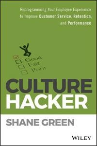 Culture Hacker: Reprogramming Your Employee Experience to Improve Customer; Shane Green; 2017