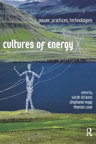 Cultures of energy : power, practices, technologies; Sarah. Strauss, Stephanie. Rupp, Thomas F. Love; 2013