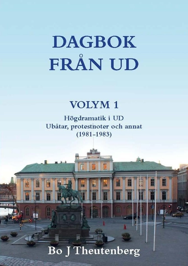 Dagbok från UD Vol 1 : högdramatik i UD - ubåtar, protestnoter och annat (1981-1983); Bo J. Theutenberg; 2013