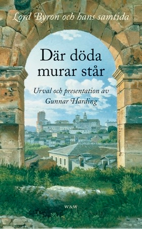 Där döda murar står : Lord Byron och hans samtida; Gunnar Harding; 2013