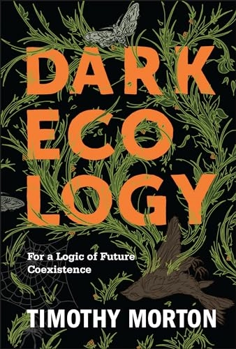 Dark ecology : for a logic of future coexistence; Timothy Morton; 2016