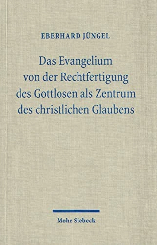 Das Evangelium von der Rechtfertigung des Gottlosen als Zentrum des christlichen Glaubens : eine theologische Studie in ökumenischer Absicht; Eberhard. Jüngel; 1998