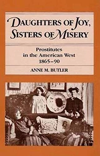 Daughters of joy, sisters of misery : prostitutes in the American West, 1865-90; Anne M. Butler; 1985