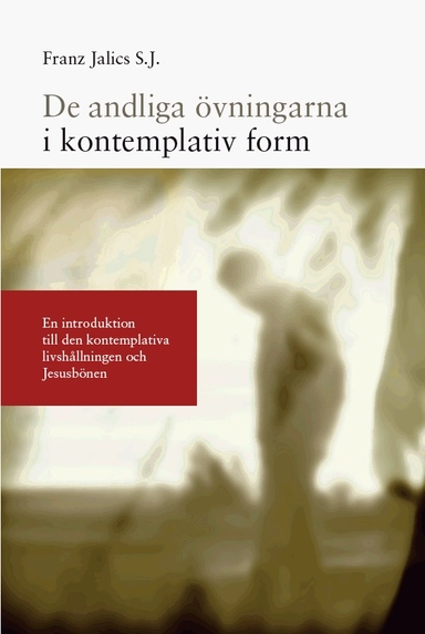 De andliga övningarna i kontemplativ form : en introduktion till den kontemplativa livshållningen och Jesusbönen; Franz Jalics S. J., Bengt Almstedt; 2009