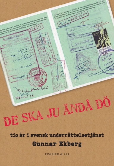 De ska ju ändå dö : tio år i svensk underrättelsetjänst; Gunnar Ekberg; 2009