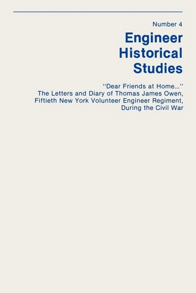 "Dear Friends at Home..." The Letters and Diary of Thomas James Owen, Fiftieth New York Volunteer Engineer Regiment During the Civil War; Dale E Floyd; 2010