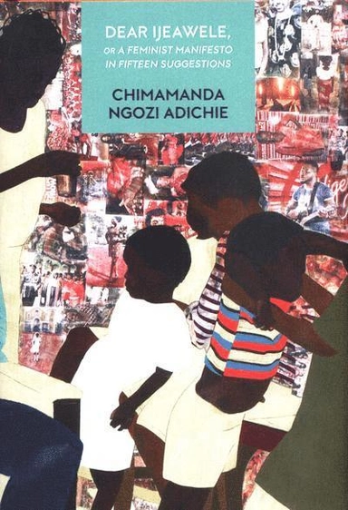 Dear Ijeawele, or a Feminist Manifesto in Fifteen Suggestion; Chimamanda Ngozi Adichie; 2017