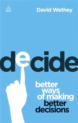 Decide: Better Ways of Making Better Decisions; David Wethey; 2013