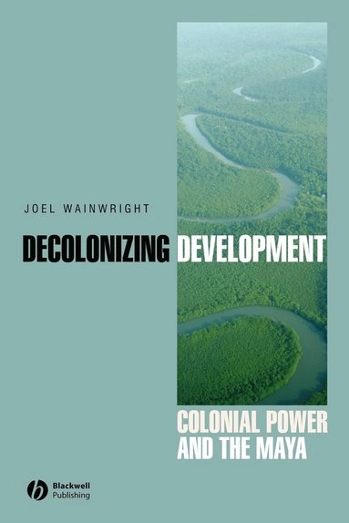 Decolonizing Development: Colonial Power and the Maya; Joel Wainwright; 2008