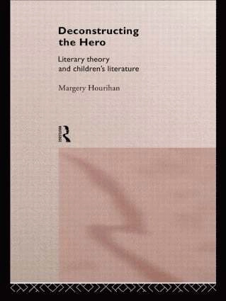 Deconstructing the hero : literary theory and children's literature; Margery Hourihan; 1997