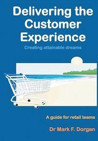 Delivering the Customer Experience: Creating Attainable Dreams A Guide for Retail Teams; Mark F Dorgan; 2010