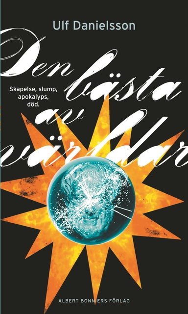 Den bästa av världar : skapelse, slump, apokalyps, död; Ulf Danielsson; 2012