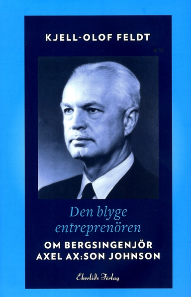 Den blyge entreprenören : om bergsingenjör Axel Ax:son Johnson; Feldt Kjell-Olof; 2012