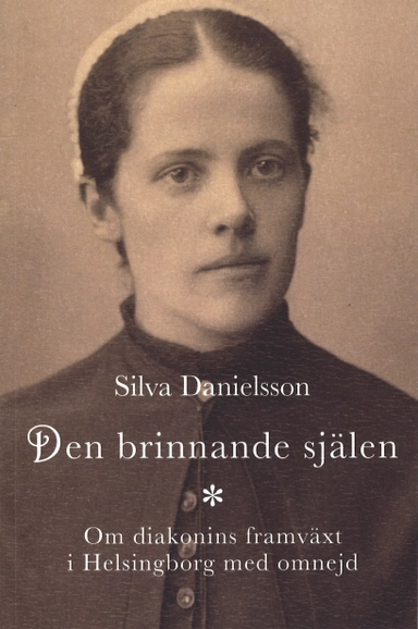Den brinnande själen : om diakonins framväxt i Helsingborg med omnejd; Silva Danielsson; 2025