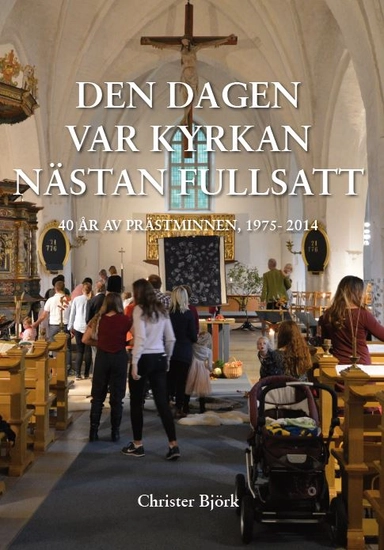 Den dagen var kyrkan nästan fullsatt : 40 år av prästminnen; Christer Björk; 2022