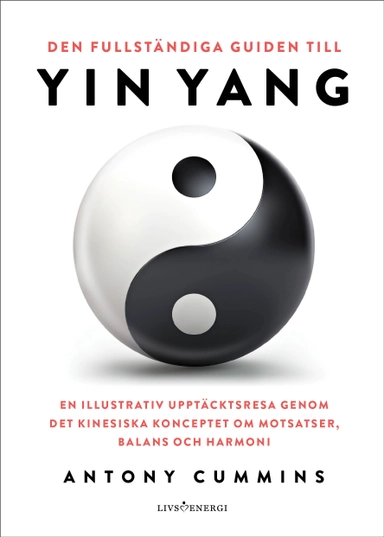 Den fullständiga guiden till yin yang : en illustrativ upptäcktsresa genom det kinesiska konceptet om motsatser, balans och harmoni; Antony Cummins; 2024