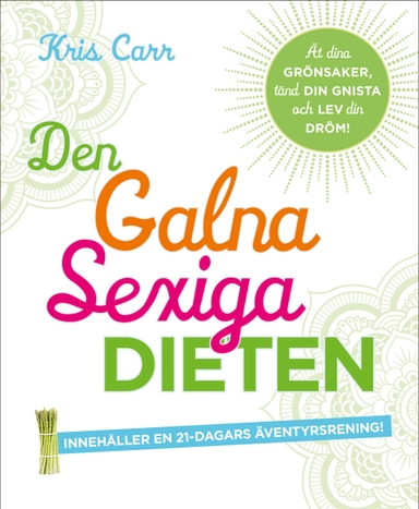 Den galna sexiga dieten : ät dina grönsaker, tänd din gnista och lev din dröm!; Kris Carr; 2012