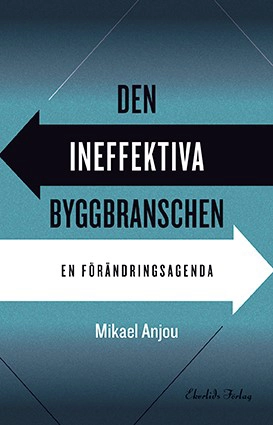 Den ineffektiva byggbranschen : en förändringsagenda; Mikael Anjou; 2019