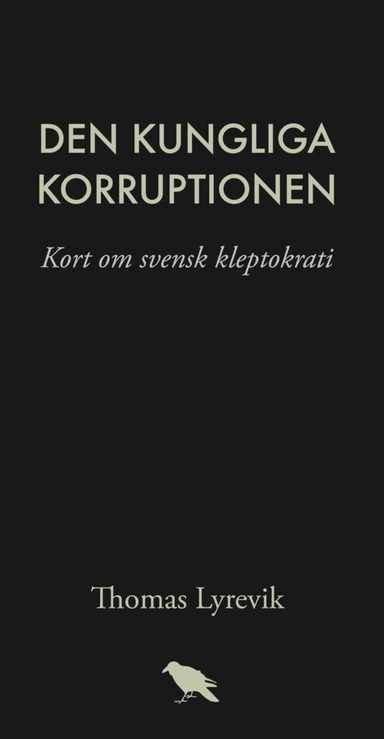 Den kungliga korruptionen : kort om svensk kleptokrati; Thomas Lyrevik; 2020