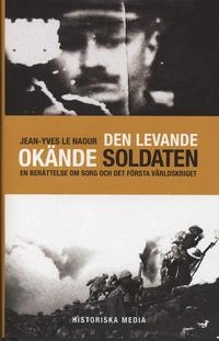 Den levande okände soldaten : En berättelse om sorg och det första världskriget; Jean-Yves Le Naour; 2006