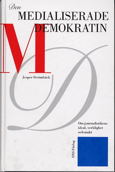 Den medialiserade demokratin : om journalistikens ideal, verklighet och makt
