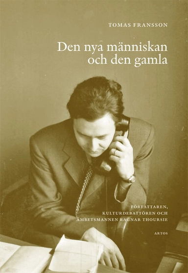 Den nya människan och den gamla : författaren, kulturdebattören och ämbetsmannen Ragnar Thoursie; Tomas Fransson; 2014