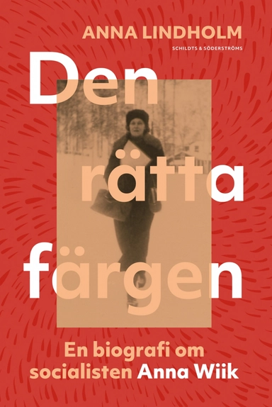 Den rätta färgen : en biografi om socialisten Anna Wiik; Anna Lindholm; 2021