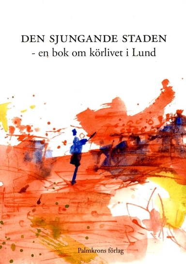 Den sjungande staden : en bok om körlivet i Lund; Carlhåkan Larsén, Olof Esbjörnsson, Victoria Söderberg, Boel Lindberg, Stig Persson, Lars Åkerkvist, Ursula Geisler, Karin Johansson, Sverker Zadik, Martina Jarminder, Marion Lamberth, Anders Bjerkén, Almaz Yebio, Mia Hellstenius, Joachim Saxenborn, Tobias Lund, Gösta Petersen, Tony Edén, Hans Grevelius; 2014