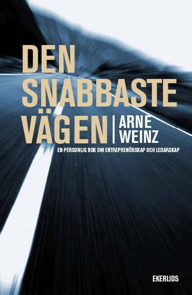 Den snabbaste vägen : en personlig bok om entrprenörskap och ledarskap; Arne Weinz; 2013