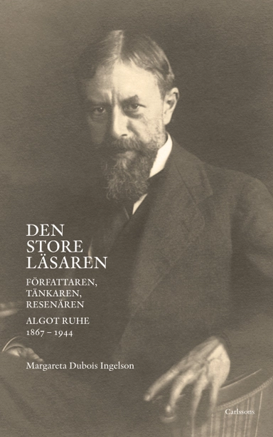 Den store läsaren : författaren, tänkaren, resenären Algot Ruhe 1867-1944; Margareta Dubois Ingelson; 2016