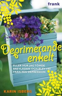 Deprimerande enkelt : eller hur jag tömde brevlådan och blev fri från min depression; Karin Isberg; 2011