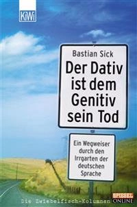 Der Dativ ist dem Genitiv sein Tod : ein Wegweiser durch den Irrgarten der deutschen Sprache : [die Zwiebelfisch-Kolumnen]; Bastian Sick; 2004