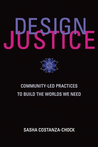 Design justice : community-led practices to build the worlds we need; Sasha Costanza-Chock; 2020
