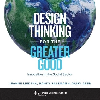 Design thinking for the greater good : innovation in the social sector; Jeanne Liedtka; 2017